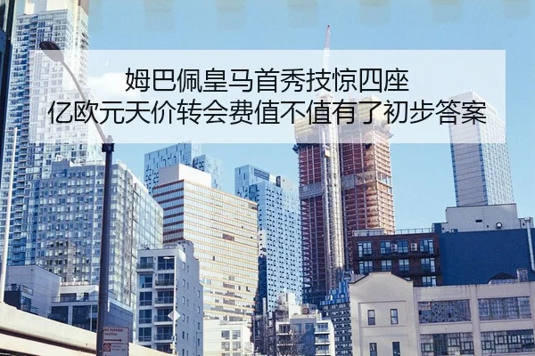 姆巴佩皇马首秀技惊四座 亿欧元天价转会费值不值有了初步答案