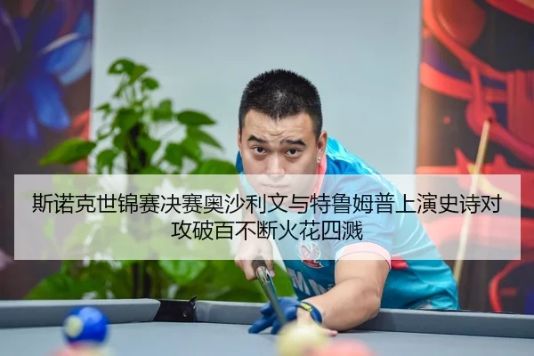 斯诺克世锦赛决赛奥沙利文与特鲁姆普上演史诗对攻破百不断火花四溅
